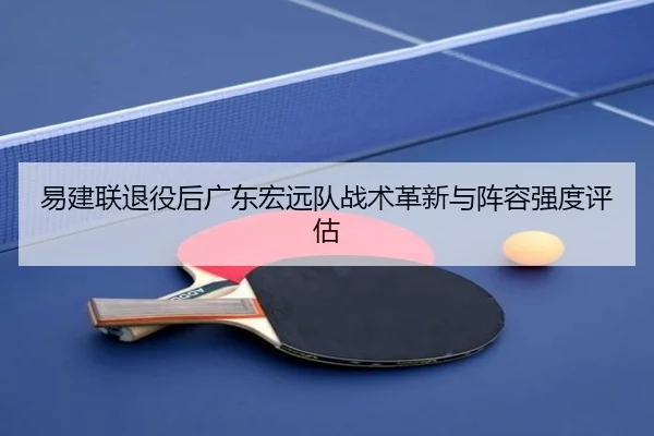 易建联退役后广东宏远队战术革新与阵容强度评估