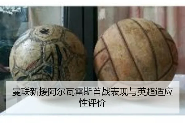 曼联新援阿尔瓦雷斯首战表现与英超适应性评价